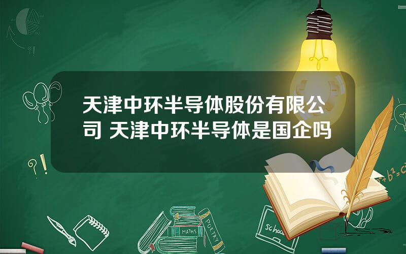 天津中环半导体股份有限公司 天津中环半导体是国企吗